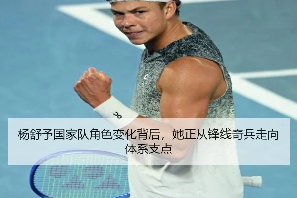 杨舒予国家队角色变化背后，她正从锋线奇兵走向体系支点 - Kaiyun